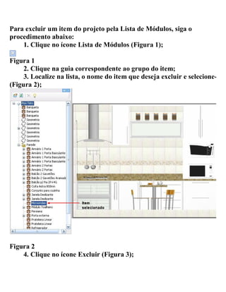 Para excluir um item do projeto pela Lista de Módulos, siga o
procedimento abaixo:
1. Clique no ícone Lista de Módulos (Figura 1);
Figura 1
2. Clique na guia correspondente ao grupo do item;
3. Localize na lista, o nome do item que deseja excluir e selecione-
(Figura 2);
Figura 2
4. Clique no ícone Excluir (Figura 3);
 