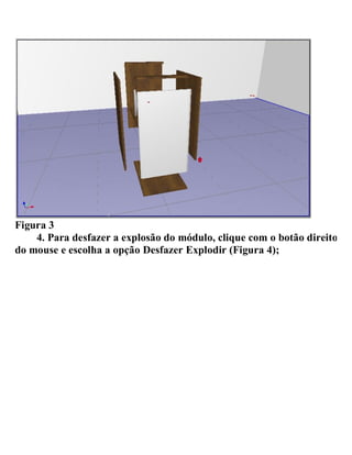 Figura 3
4. Para desfazer a explosão do módulo, clique com o botão direito
do mouse e escolha a opção Desfazer Explodir (Figura 4);
 