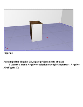 Figura 5
Para importar arquivo 3D, siga o procedimento abaixo:
1. Acesse o menu Arquivo e selecione a opção Importar - Arquivo
3D (Figura 1);
 