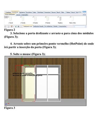 Figura 2
3. Selecione a porta deslizante e arraste-a para cima dos módulos
(Figura 3);
4. Arraste sobre um primeiro ponto vermelho (HotPoint) de onde
irá partir a inserção da porta (Figura 3);
5. Solte o mouse (Figura 3);
Figura 3
 