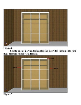 Figura 6
10. Note que as portas deslizantes são inseridas juntamente com
duas laterais e uma vista frontal;
Figura 7
 