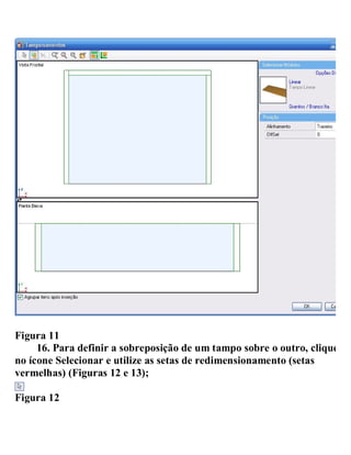 Figura 11
16. Para definir a sobreposição de um tampo sobre o outro, clique
no ícone Selecionar e utilize as setas de redimensionamento (setas
vermelhas) (Figuras 12 e 13);
Figura 12
 