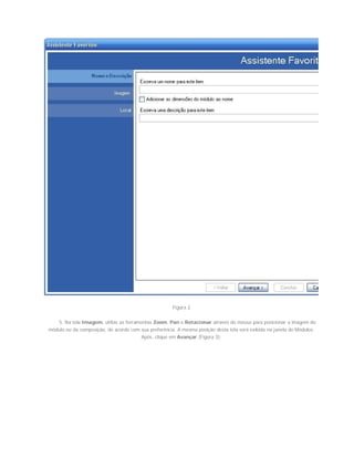Figura 2
5. Na tela Imagem, utilize as ferramentas Zoom, Pan e Rotacionar através do mouse para posicionar a imagem do
módulo ou da composição, de acordo com sua preferência. A mesma posição desta tela será exibida na janela do Módulos.
Após, clique em Avançar (Figura 3);
 