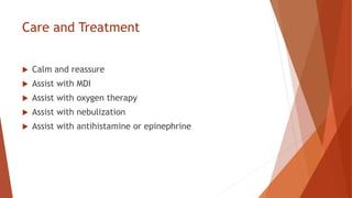 Care and Treatment
 Calm and reassure
 Assist with MDI
 Assist with oxygen therapy
 Assist with nebulization
 Assist with antihistamine or epinephrine
 