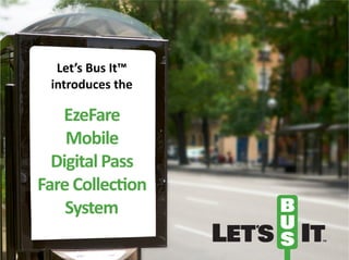 Let’s 
Bus 
It™ 
introduces 
the 
EzeFare 
Mobile 
Digital 
Pass 
Fare 
Collec4on 
System 
 