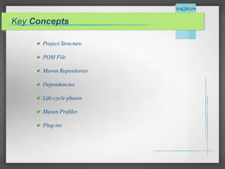 Key Concepts
Project Structure
POM File
Maven Repositories
Dependencies
Life-cycle phases
Maven Profiles
Plug-ins
 