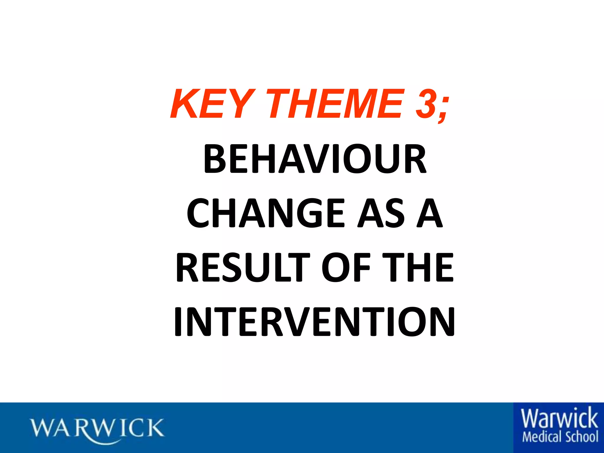 KEY THEME 3;BEHAVIOUR CHANGE AS A RESULT OF THE INTERVENTION