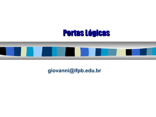 Portas LógicasPortas Lógicas
giovanni@ifpb.edu.br
 
