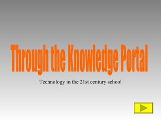 Through the Knowledge Portal Technology in the 21st century school 