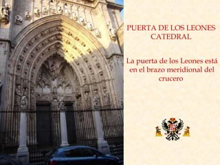 PUERTA DE LOS LEONES CATEDRAL La puerta de los Leones está en el brazo meridional del crucero  