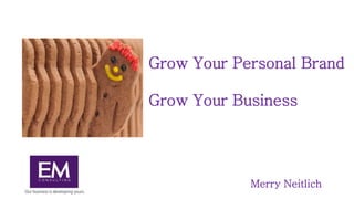Grow Your Personal Brand
Grow Your Business
Merry Neitlich
 