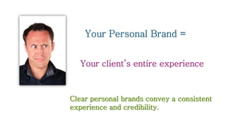 Your Personal Brand =
Your client’s entire experience
Clear personal brands convey a consistent
experience and credibility.
 