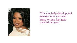 “You can help develop and
manage your personal
brand or one just gets
created for you.”
 