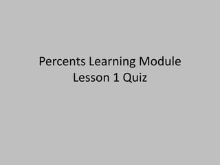 Percents Learning Module
      Lesson 1 Quiz
 