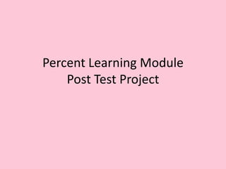 Percent Learning Module
    Post Test Project
 
