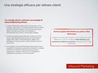 Inbound Marketing
Una strategia efﬁcace per attirare clienti
Tre consigli utili per realizzare una strategia di
Inbound Ma...