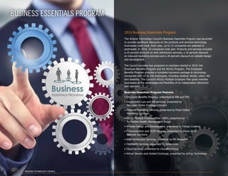 2014 Business Essentials Program
The Arizona Technology Council’s Business Essentials Program was launched
to provide significant discounts on the products and services technology
businesses need most. Each year, up to 12 companies are selected to
participate. In 2014, 10 companies took part. Products and services included
a 10 percent discount on wire distribution services, a 10 percent discount
on inbound marketing services and a 20 percent discount on website design
and development.
The Council provides two programs to members started in 2014: the
Employee Benefits Program and the 401(k) Program. The Employee
Benefits Program provides a complete insurance package to technology
companies with 10 to 150 employees, including medical, dental, vision, life
and disability. The Council’s 401(k) Multiple Employer Plan gives member
businesses all the advantages and flexibility of an independent retirement
plan sponsor.
Business Essentials Program Partners
• Employee Benefits Program, presented by EBI and EMI
• Employment Law and HR Services, presented by
Mountain States Employers Council
• Inbound Marketing Services, presented by Prism Global
Marketing Solutions
• 401(k) Multiple Employer Plan (MEP), presented by
Scottsdale Wealth Management Group
• Website Design and Development, presented by Tempo Creative
• Communication and VOIP Services, presented by Trans-West
Network Solutions
• Wire Distribution Services, presented by PR Newswire
• Telehealth Services, presented by Amerivitals
• Cloud Services, presented by CloudNet Group
• Virtual Servers and Hosted Exchange, presented by onTop Technology
BUSINESS ESSENTIALS PROGRAM
ARIZONA TECHNOLOGY COUNCIL14
 