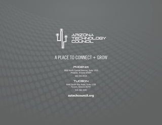 A PLACE TO CONNECT + GROW
PHOENIX
2800 North Central Avenue, Suite 1920
Phoenix, Arizona 85004
602.343.8324
TUCSON
9040 South Rita Road, Suite 1150
Tucson, Arizona 85747
520.382.3281
aztechcouncil.org
 
