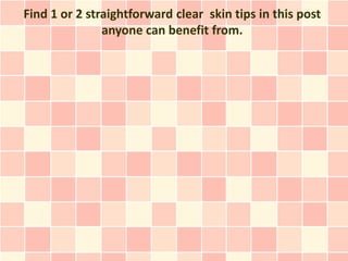 Find 1 or 2 straightforward clear skin tips in this post
               anyone can benefit from.
 