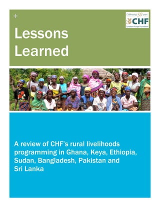 +
Lessons
Learned
A review of CHF’s rural livelihoods
programming in Ghana, Keya, Ethiopia,
Sudan, Bangladesh, Pakistan and
Sri Lanka
 
