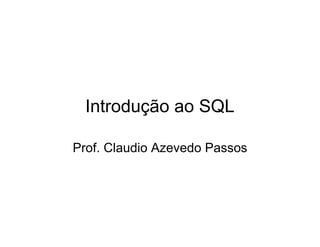 Introdução ao SQL

Prof. Claudio Azevedo Passos
 