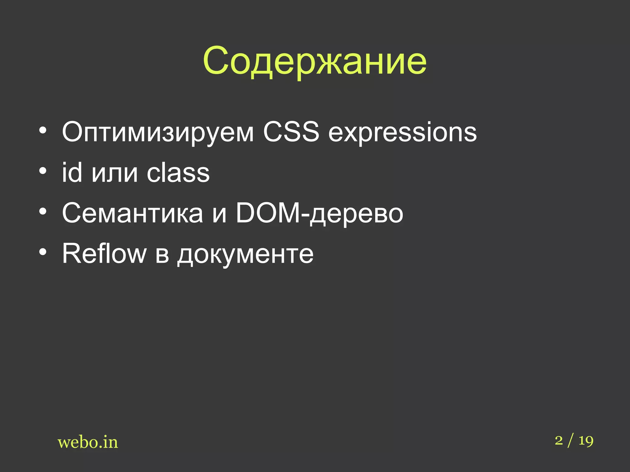 Содержание 
• Оптимизируем CSS expressions 
• id или class 
• Семантика и DOM-дерево 
• Reflow в документе 
webo.in 2 / 19 
 