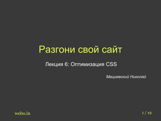 Разгони свой сайт 
Лекция 6: Оптимизация CSS 
Мациевский Николай 
webo.in 1 / 19 
 