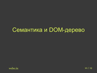 Семантика и DOM-дерево 
webo.in 10 / 19 
 