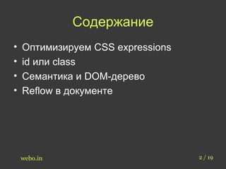 Содержание 
• Оптимизируем CSS expressions 
• id или class 
• Семантика и DOM-дерево 
• Reflow в документе 
webo.in 2 / 19 
 