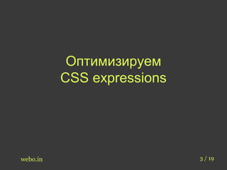 Оптимизируем 
CSS expressions 
webo.in 3 / 19 
 