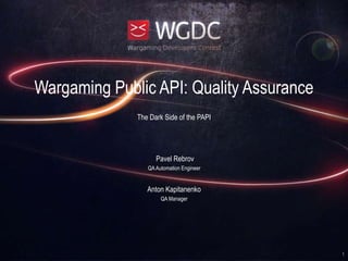 Wargaming Public API: Quality Assurance
The Dark Side of the PAPI
Pavel Rebrov
QAAutomation Engineer
Anton Kapitanenko
QA Manager
1
 
