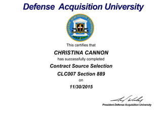 This certifies that
CHRISTINA CANNON
has successfully completed
CLC007 Section 889
on
11/30/2015
Contract Source Selection
 