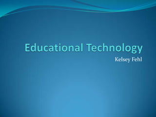 Educational Technology Kelsey Fehl 