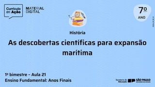 História
Ensino Fundamental: Anos Finais
As descobertas científicas para expansão
marítima
1o bimestre – Aula 21
 