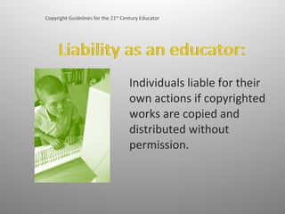 Individuals liable for their own actions if copyrighted works are copied and distributed without permission.  