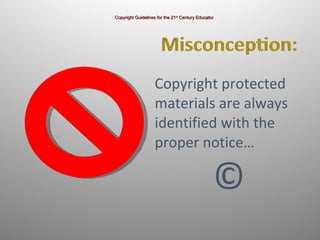 Copyright protected  materials are always  identified with the  proper notice…   © Copyright Guidelines for the 21 st  Century Educator 
