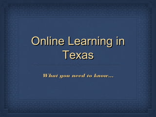 Online Learning in
Texas
What you need to know...

 