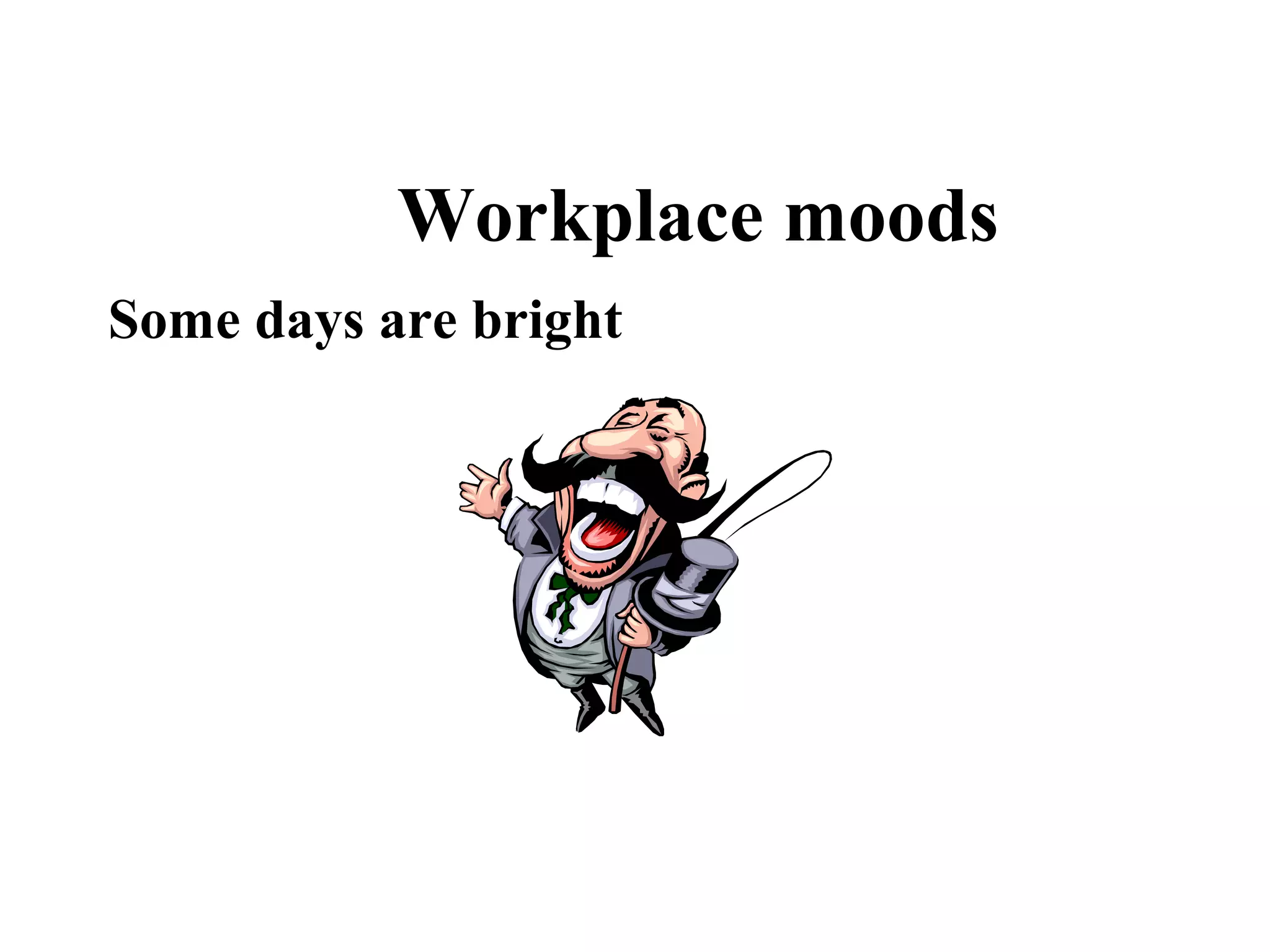 Workplace moods
Some days are bright
 