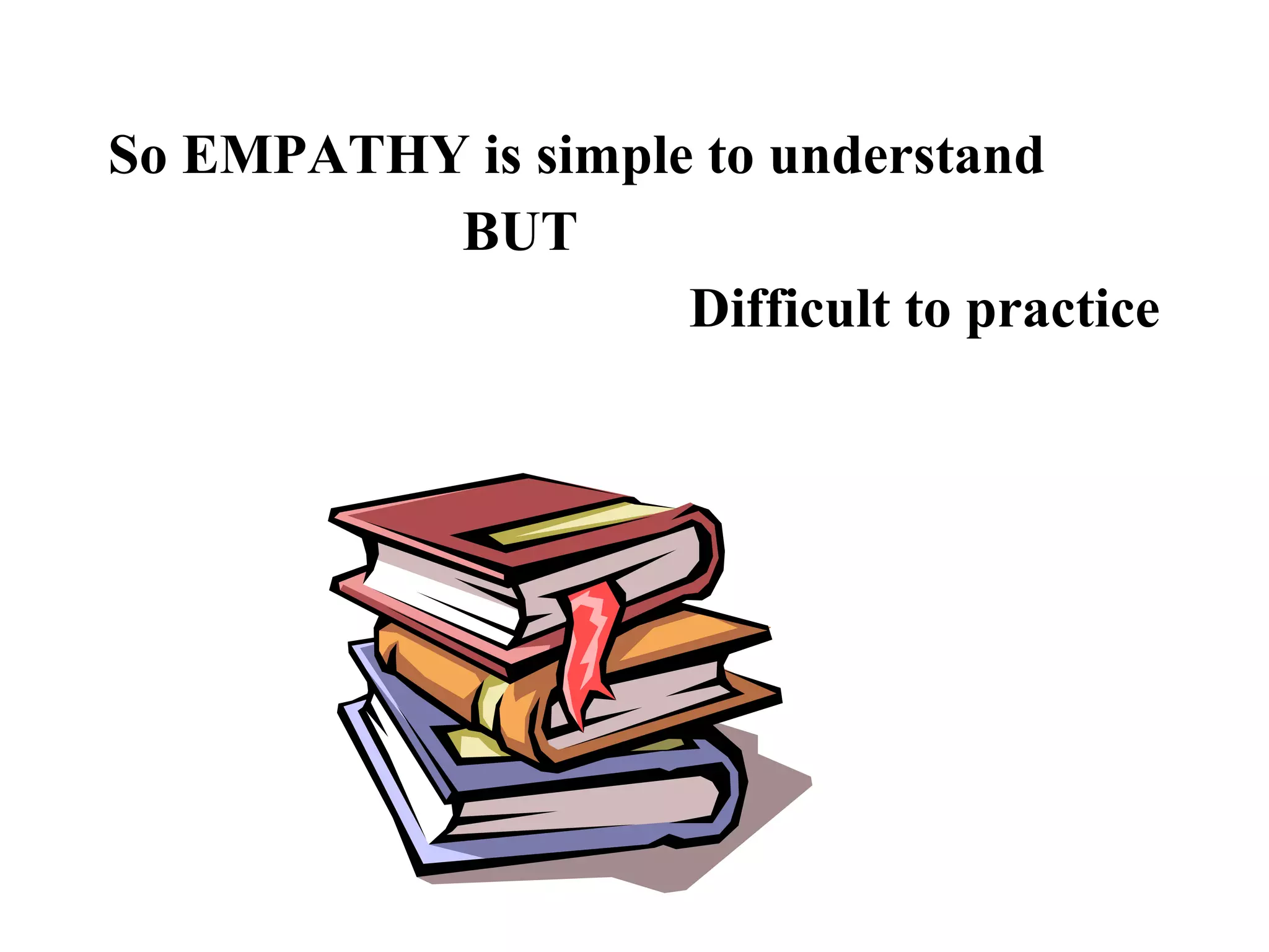 So EMPATHY is simple to understand
BUT
Difficult to practice
 