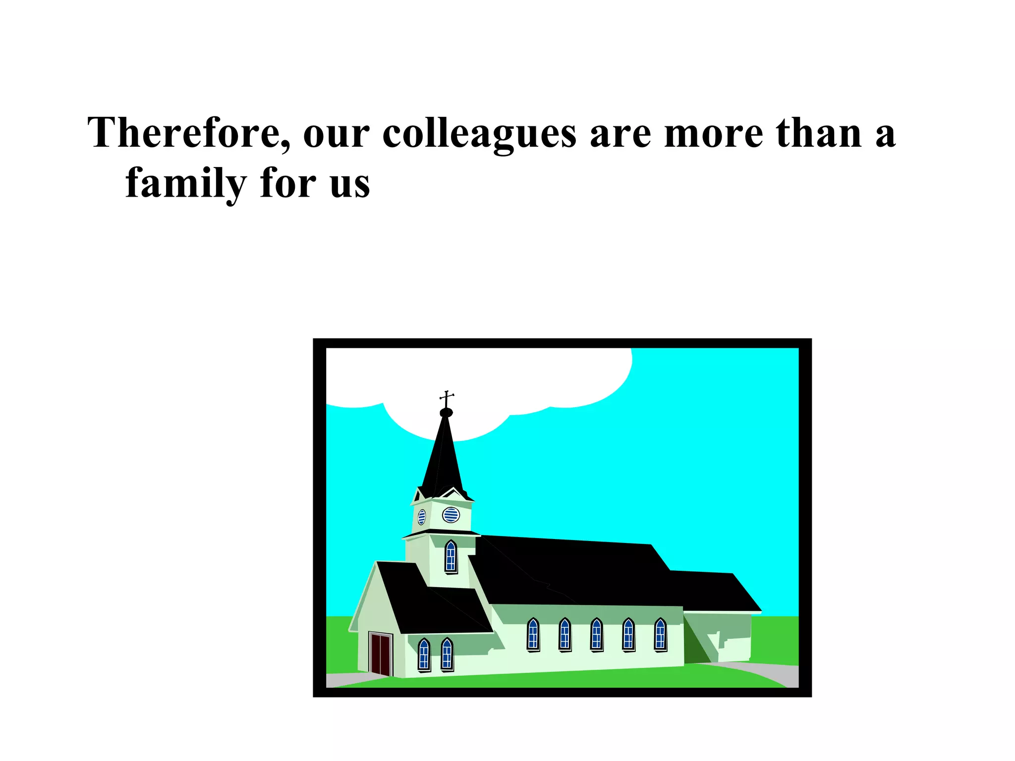 Therefore, our colleagues are more than a
family for us
 