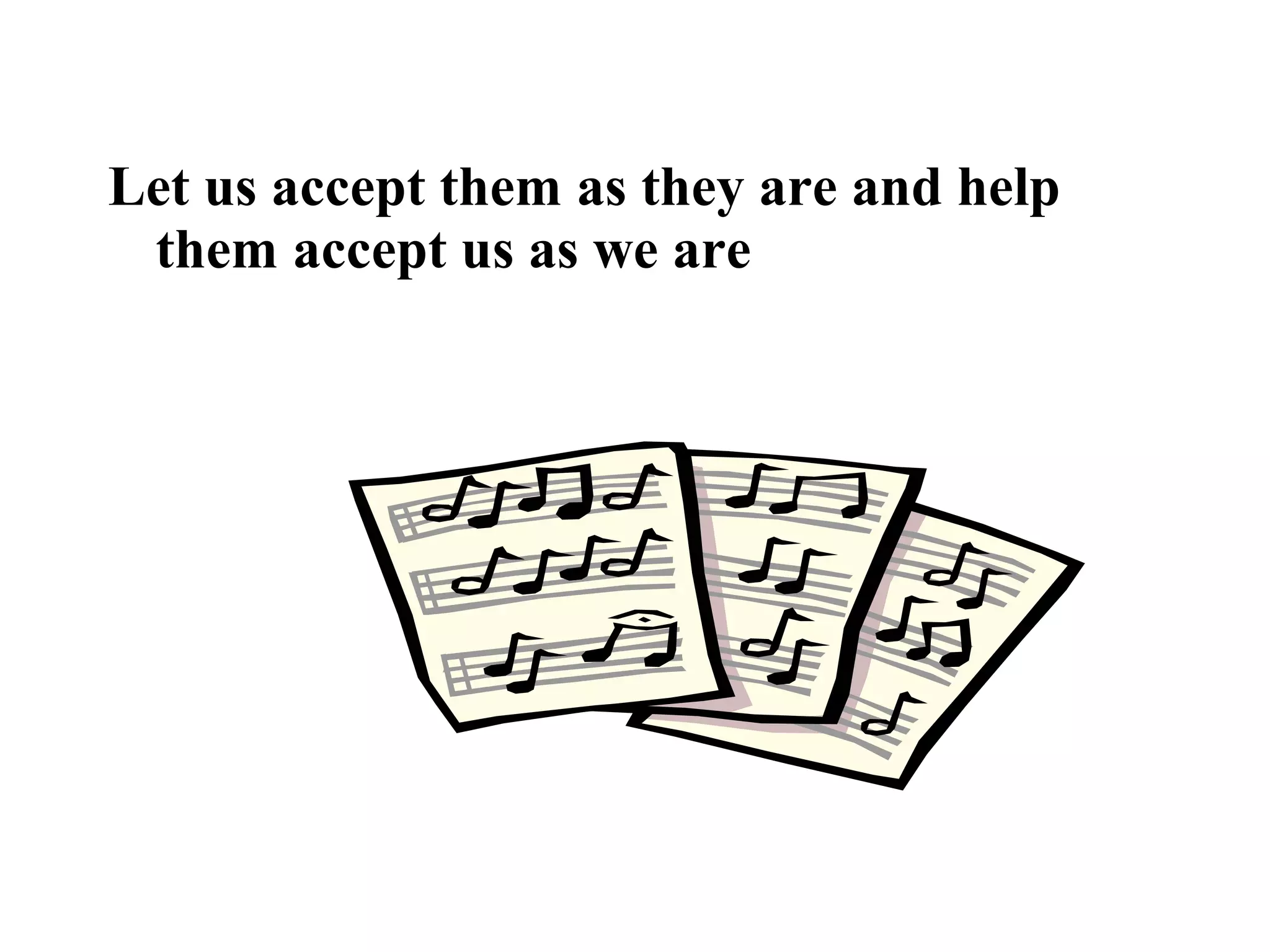 Let us accept them as they are and help
them accept us as we are
 