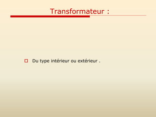 Transformateur :
 Du type intérieur ou extérieur .
 