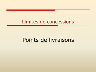 Limites de concessions
Points de livraisons
 