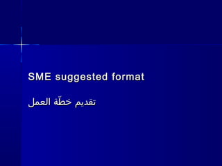 SME suggested format
‫تقديم خطة العمل‬
ّ

 