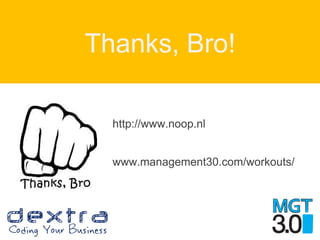 Thanks, Bro!
http://www.noop.nl
www.management30.com/workouts/
 