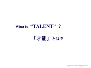 Copyright © K Consulting All Rights Reserved.
What Is “TALENT” ?
「才能」 とは？
 