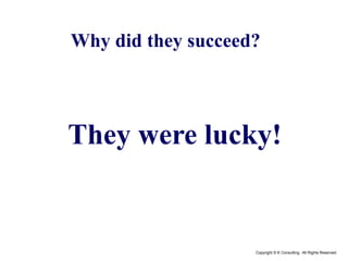 Copyright © K Consulting All Rights Reserved.
They were lucky!
Why did they succeed?
 