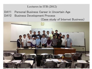 Copyright © K Consulting All Rights Reserved.
Lectures in ITB (2012)
DAY1 Personal Business Career in Uncertain Age
DAY2 Business Development Process
(Case study of Internet Business)
 