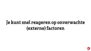 Jekunt snelreageren oponverwachte
(externe)factoren
 