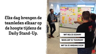 WAT HEB JE GED N?
W R L P JE TEGEN N?
WAT GA JE VAND G DOEN?
Elkedag brengen de
teamleden elkaarop
dehoogtetijdens de
Daily Stand-Up.
 